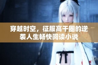 穿越时空，征服高干圈的逆袭人生畅快阅读小说