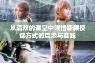 从清欢的课堂中领悟新颖授课方式的启示与实践