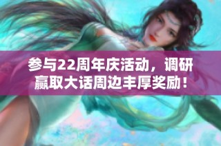 参与22周年庆活动，调研赢取大话周边丰厚奖励！