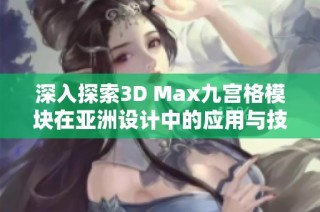 深入探索3D Max九宫格模块在亚洲设计中的应用与技巧