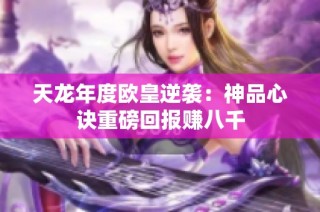 天龙年度欧皇逆袭：神品心诀重磅回报赚八千