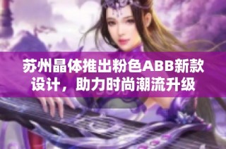 苏州晶体推出粉色ABB新款设计，助力时尚潮流升级