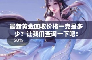 最新黄金回收价格一克是多少？让我们查询一下吧！