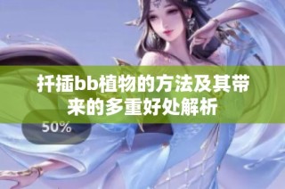 扦插bb植物的方法及其带来的多重好处解析