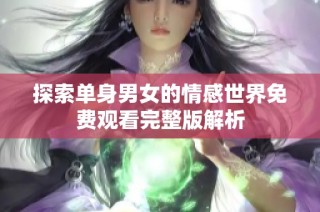 探索单身男女的情感世界免费观看完整版解析