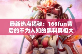 最新热点揭秘：166fun背后的不为人知的黑料真相大曝光