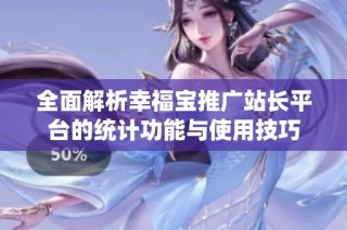 全面解析幸福宝推广站长平台的统计功能与使用技巧