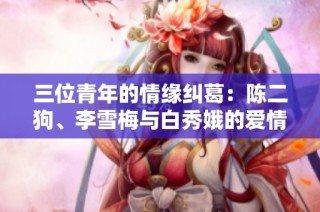 三位青年的情缘纠葛：陈二狗、李雪梅与白秀娥的爱情传奇