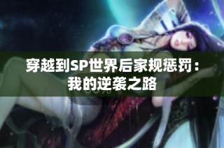 穿越到SP世界后家规惩罚：我的逆袭之路