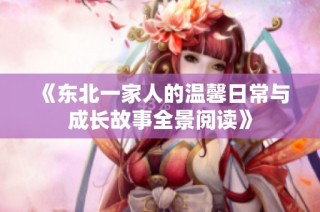 《东北一家人的温馨日常与成长故事全景阅读》