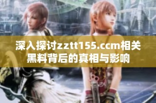 深入探讨zztt155.ccm相关黑料背后的真相与影响