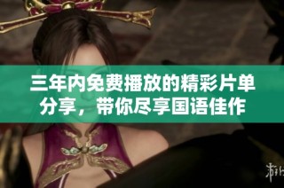 三年内免费播放的精彩片单分享，带你尽享国语佳作