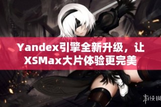Yandex引擎全新升级，让XSMax大片体验更完美