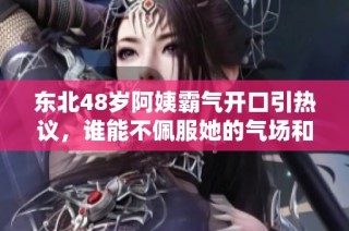 东北48岁阿姨霸气开口引热议，谁能不佩服她的气场和勇气