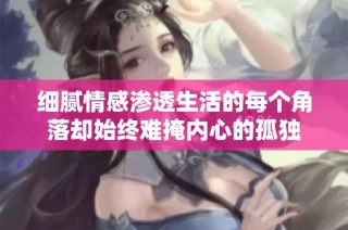 细腻情感渗透生活的每个角落却始终难掩内心的孤独