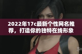 2022年17c最新个性网名推荐，打造你的独特在线形象