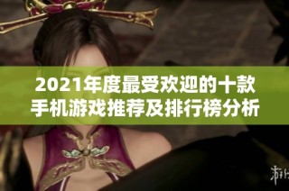 2021年度最受欢迎的十款手机游戏推荐及排行榜分析