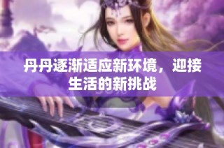 丹丹逐渐适应新环境，迎接生活的新挑战