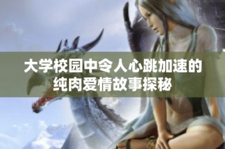 大学校园中令人心跳加速的纯肉爱情故事探秘