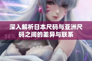 深入解析日本尺码与亚洲尺码之间的差异与联系