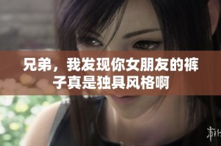 兄弟，我发现你女朋友的裤子真是独具风格啊