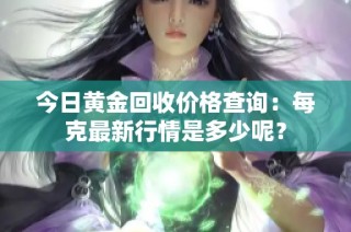 今日黄金回收价格查询：每克最新行情是多少呢？