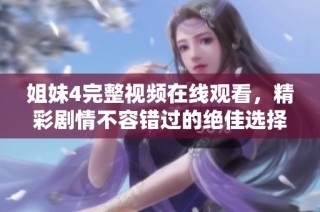 姐妹4完整视频在线观看，精彩剧情不容错过的绝佳选择