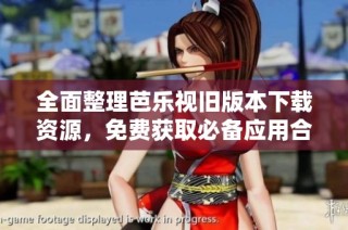 全面整理芭乐视旧版本下载资源，免费获取必备应用合集