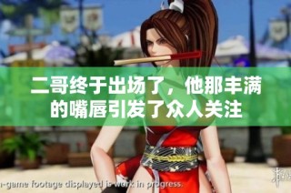二哥终于出场了，他那丰满的嘴唇引发了众人关注