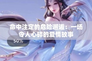 命中注定的危险邂逅：一场令人心碎的爱情故事
