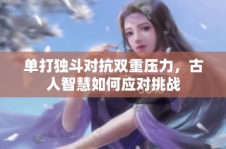 单打独斗对抗双重压力，古人智慧如何应对挑战