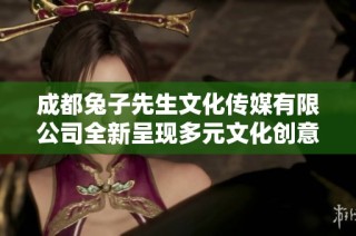 成都兔子先生文化传媒有限公司全新呈现多元文化创意服务