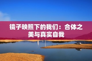 镜子映照下的我们：合体之美与真实自我