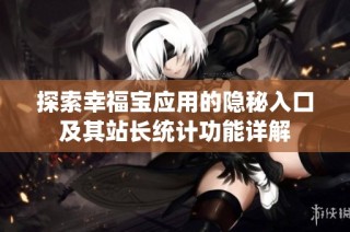 探索幸福宝应用的隐秘入口及其站长统计功能详解