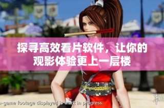 探寻高效看片软件，让你的观影体验更上一层楼