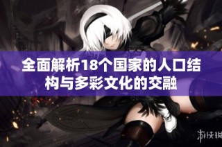 全面解析18个国家的人口结构与多彩文化的交融