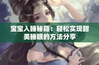 宝宝入睡秘籍：轻松实现甜美睡眠的方法分享