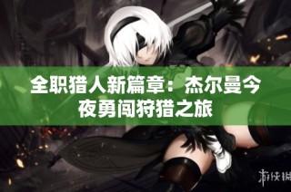 全职猎人新篇章：杰尔曼今夜勇闯狩猎之旅
