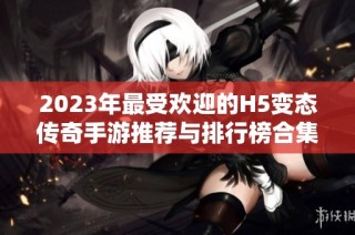 2023年最受欢迎的H5变态传奇手游推荐与排行榜合集