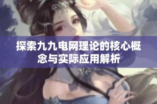 探索九九电网理论的核心概念与实际应用解析