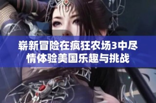 崭新冒险在疯狂农场3中尽情体验美国乐趣与挑战