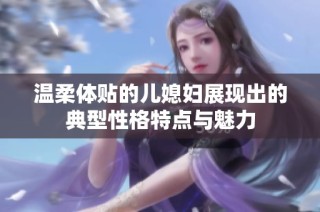 温柔体贴的儿媳妇展现出的典型性格特点与魅力