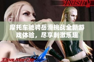 摩托车驰骋岳滑挑战全新游戏体验，尽享刺激乐趣