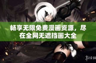 畅享无限免费漫画资源，尽在全网无遮挡画大全