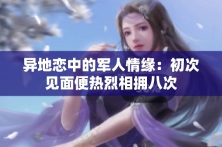 异地恋中的军人情缘：初次见面便热烈相拥八次