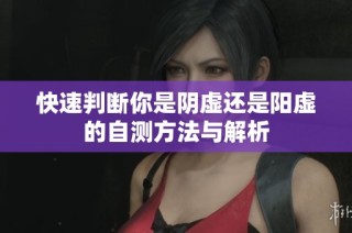 快速判断你是阴虚还是阳虚的自测方法与解析