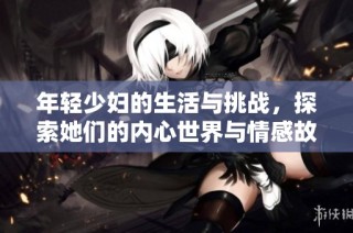 年轻少妇的生活与挑战，探索她们的内心世界与情感故事