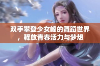 双手攀登少女峰的舞蹈世界，释放青春活力与梦想