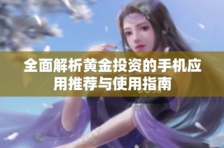 全面解析黄金投资的手机应用推荐与使用指南
