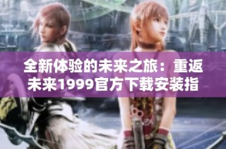 全新体验的未来之旅：重返未来1999官方下载安装指南